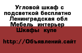 Угловой шкаф с подсветкой бесплатно - Ленинградская обл. Мебель, интерьер » Шкафы, купе   